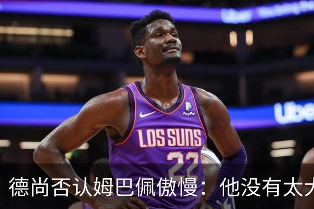 德尚否认姆巴佩傲慢：他没有太大的自我 只是提意见