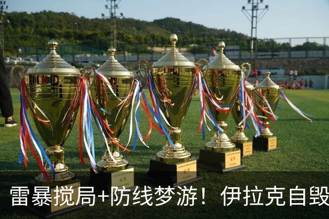 雷暴搅局+防线梦游！伊拉克自毁前程 时隔40年交足学费