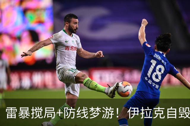 雷暴搅局+防线梦游！伊拉克自毁前程 时隔40年交足学费